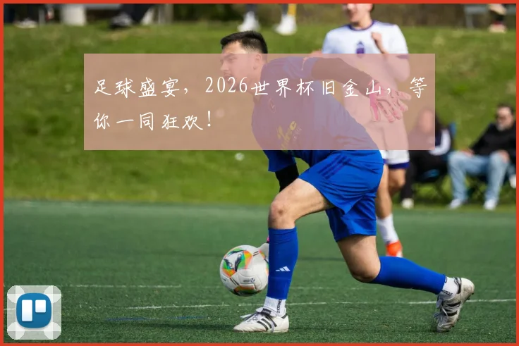 足球盛宴，2026世界杯旧金山，等你一同狂欢！