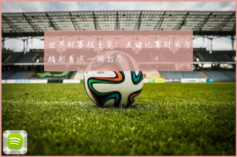 世界杯赛程全览：关键比赛时间与精彩看点一网打尽