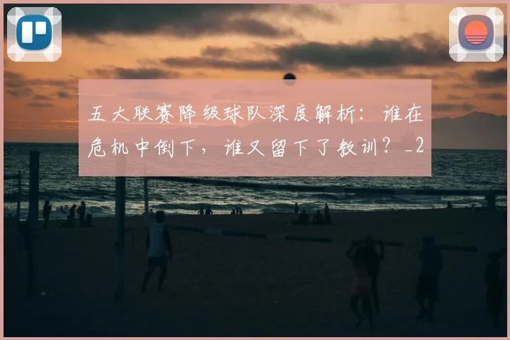 五大联赛降级球队深度解析：谁在危机中倒下，谁又留下了教训？_20260611141835