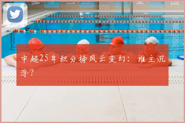 中超25年积分榜风云变幻：谁主沉浮？