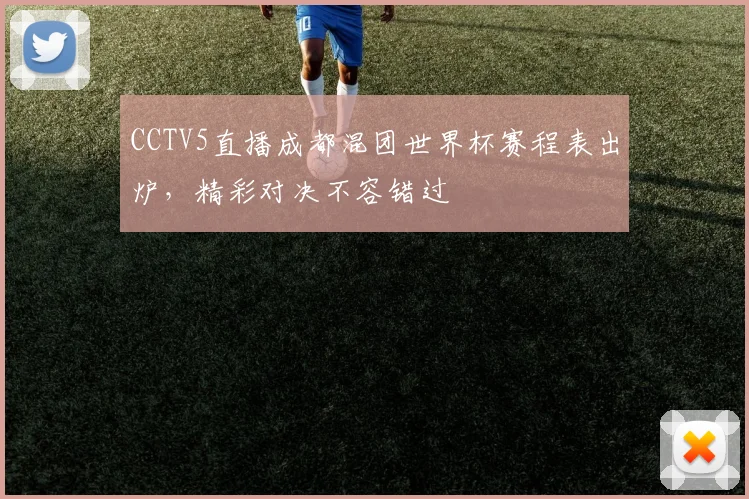 CCTV5直播成都混团世界杯赛程表出炉，精彩对决不容错过