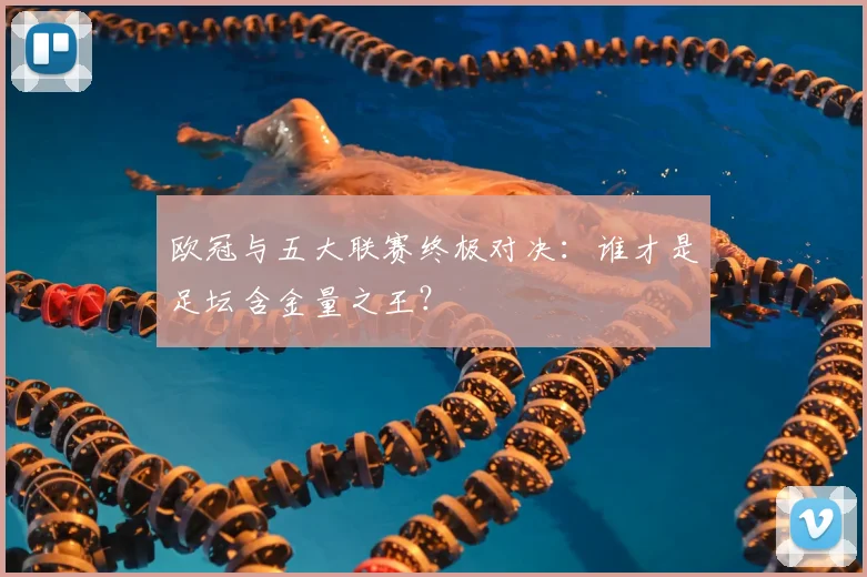 欧冠与五大联赛终极对决:谁才是足坛含金量之王?