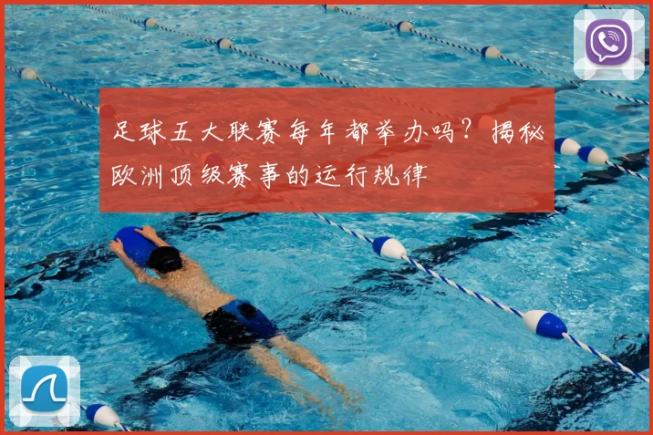 足球五大联赛每年都举办吗?揭秘欧洲顶级赛事的运行规律