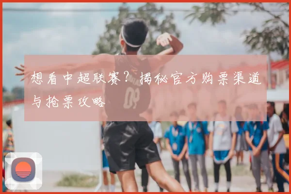 想看中超联赛?揭秘官方购票渠道与抢票攻略