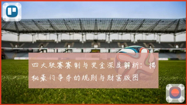 四大联赛赛制与奖金深度解析:揭秘豪门争夺的规则与财富版图