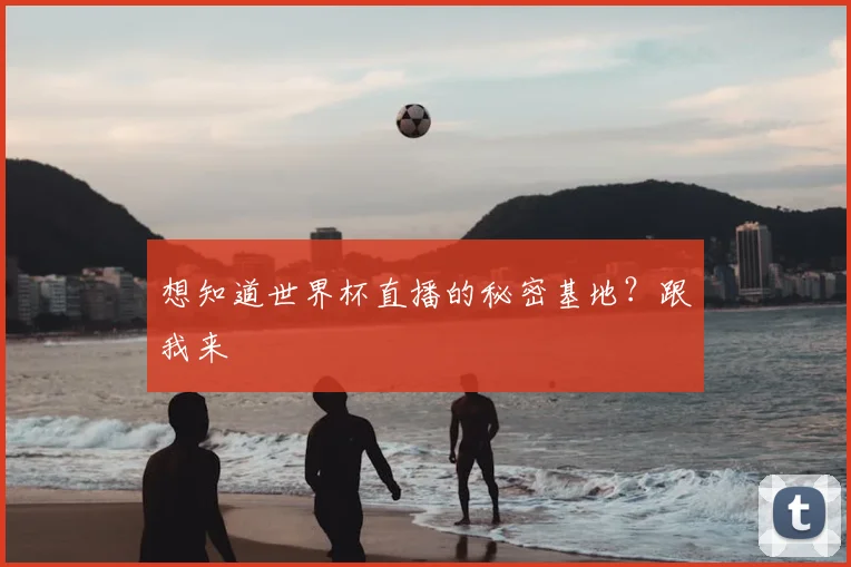 想知道世界杯直播的秘密基地？跟我来