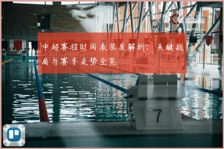 中超赛程时间表深度解析:关键战局与赛季走势全览