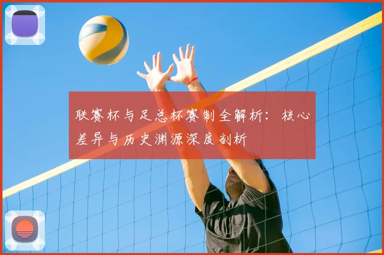 联赛杯与足总杯赛制全解析：核心差异与历史渊源深度剖析