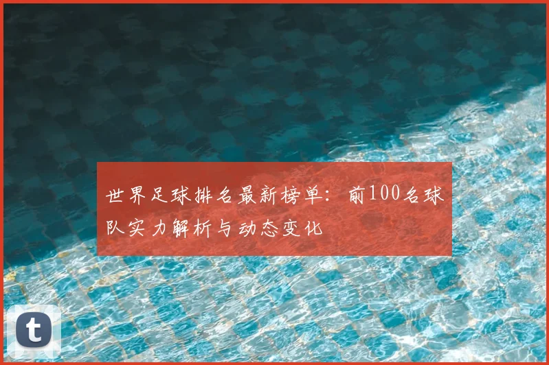 世界足球排名最新榜单：前100名球队实力解析与动态变化