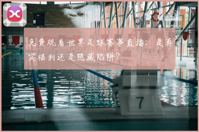 免费观看世界足球赛事直播：是真实福利还是隐藏陷阱？