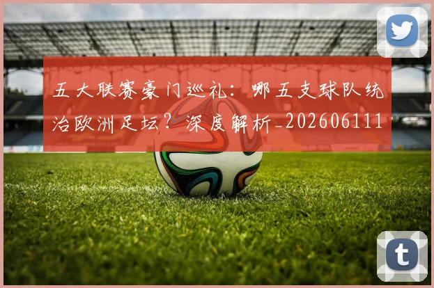 五大联赛豪门巡礼：哪五支球队统治欧洲足坛？深度解析_20260611141818