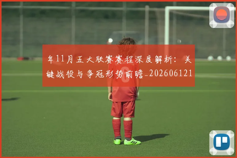 年11月五大联赛赛程深度解析：关键战役与争冠形势前瞻_20260612164622