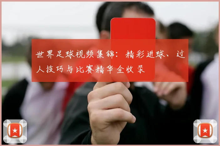 世界足球视频集锦：精彩进球、过人技巧与比赛精华全收录