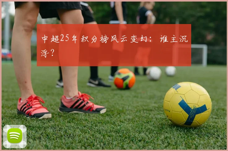 中超25年积分榜风云变幻：谁主沉浮？